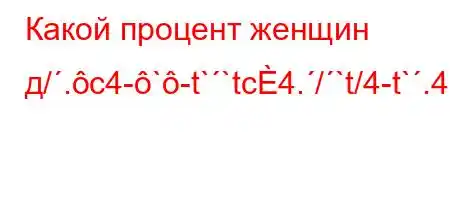 Какой процент женщин д/.c4-`-t``tc4./`t/4-t`.4.-